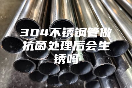 304不锈钢管做抗菌处理后会生锈吗