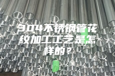 304不锈钢管花纹加工工艺是怎样的？