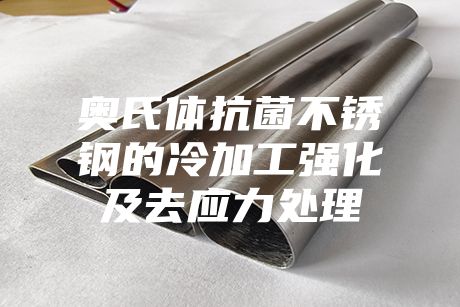 奥氏体抗菌不锈钢的冷加工强化及去应力处理