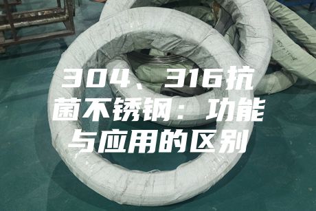 304、316抗菌不锈钢：功能与应用的区别
