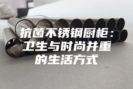 抗菌不锈钢厨柜：卫生与时尚并重的生活方式