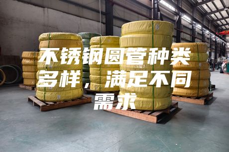 不锈钢圆管种类多样，满足不同需求