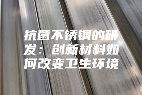 抗菌不锈钢的研发：创新材料如何改变卫生环境