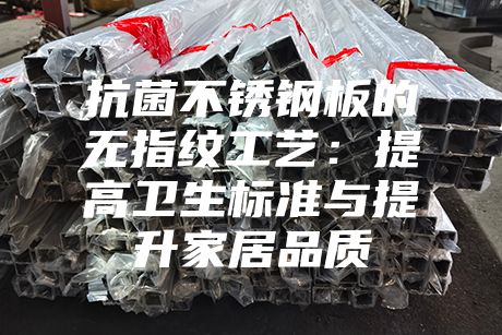 抗菌不锈钢板的无指纹工艺：提高卫生标准与提升家居品质