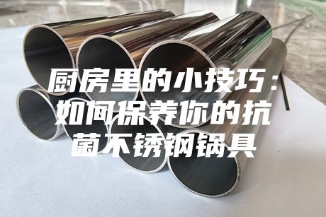 厨房里的小技巧：如何保养你的抗菌不锈钢锅具