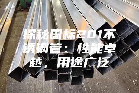 探秘国标201不锈钢管：性能卓越，用途广泛