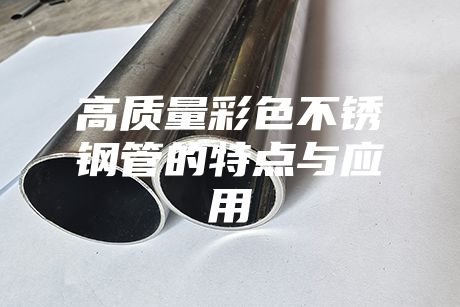 高质量彩色不锈钢管的特点与应用