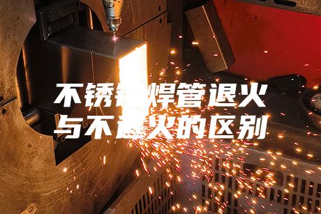 不锈钢焊管退火与不退火的区别