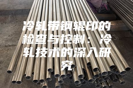 冷轧带钢辊印的检查与控制：冷轧技术的深入研究