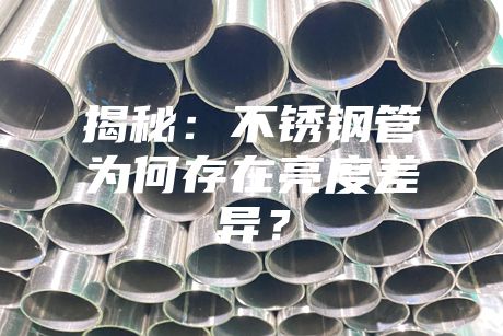 揭秘：不锈钢管为何存在亮度差异？
