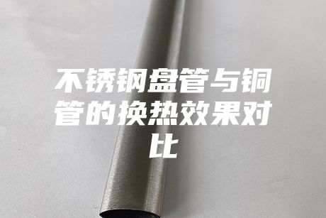 不锈钢盘管与铜管的换热效果对比
