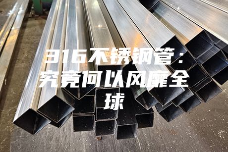 316不锈钢管：究竟何以风靡全球