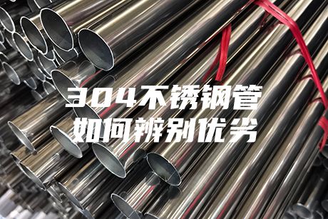 304不锈钢管如何辨别优劣