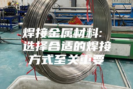 焊接金属材料: 选择合适的焊接方式至关重要