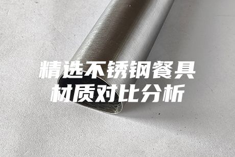 精选不锈钢餐具材质对比分析