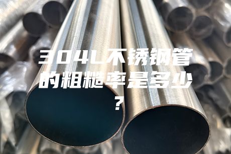 304L不锈钢管的粗糙率是多少？