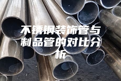 不锈钢装饰管与制品管的对比分析
