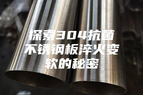 探索304抗菌不锈钢板淬火变软的秘密