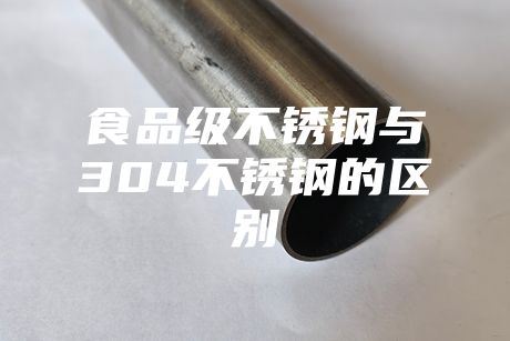 食品级不锈钢与304不锈钢的区别