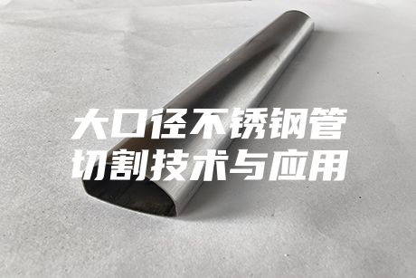 大口径不锈钢管切割技术与应用