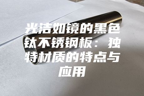 光洁如镜的黑色钛不锈钢板：独特材质的特点与应用