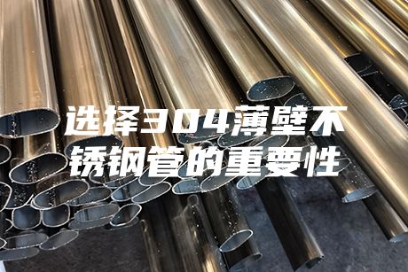 选择304薄壁不锈钢管的重要性