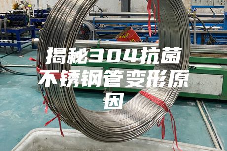 揭秘304抗菌不锈钢管变形原因