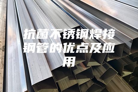 抗菌不锈钢焊接钢管的优点及应用