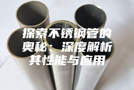 探索不锈钢管的奥秘：深度解析其性能与应用