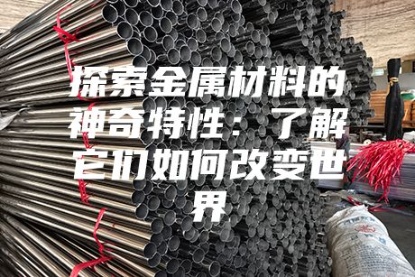 探索金属材料的神奇特性：了解它们如何改变世界