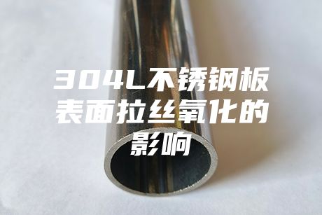 304L不锈钢板表面拉丝氧化的影响