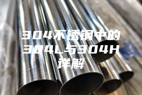 304不锈钢中的304L与304H详解