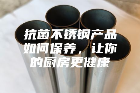 抗菌不锈钢产品如何保养，让你的厨房更健康