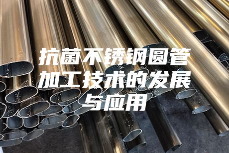 抗菌不锈钢圆管加工技术的发展与应用