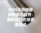 304不锈钢管的防腐与保养：如何有效去除表面锈迹
