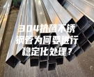 304抗菌不锈钢管为何要进行稳定化处理？