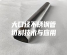 大口径不锈钢管切割技术与应用