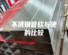 不锈钢管软与硬的比较