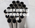 探秘不锈钢行业中的那些专业术语