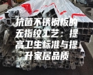 抗菌不锈钢板的无指纹工艺：提高卫生标准与提升家居品质