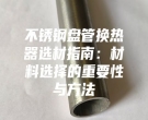 不锈钢盘管换热器选材指南：材料选择的重要性与方法