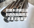 抗菌不锈钢压延料的创新应用及未来发展展望