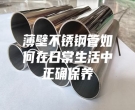 薄壁不锈钢管如何在日常生活中正确保养