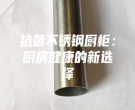 抗菌不锈钢厨柜：厨房健康的新选择