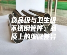 食品级与卫生级不锈钢管件：品质上的细微差异