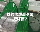 以钢代塑是不是更环保？